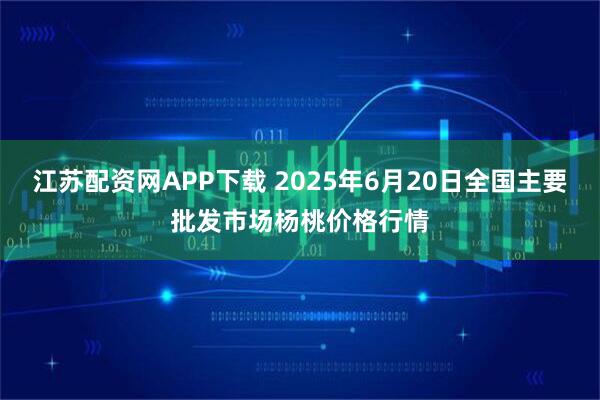 江苏配资网APP下载 2025年6月20日全国主要批发市场杨桃价格行情