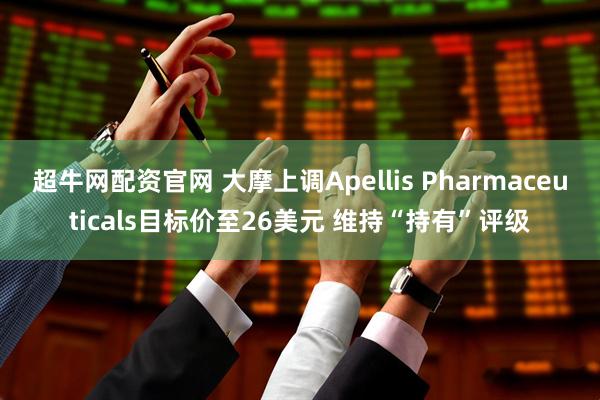 超牛网配资官网 大摩上调Apellis Pharmaceuticals目标价至26美元 维持“持有”评级