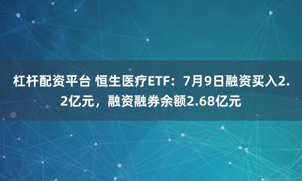 杠杆配资平台 恒生医疗ETF:7月9日融资买入2.2亿元,融资融券余额2.68亿元