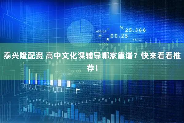 泰兴隆配资 高中文化课辅导哪家靠谱？快来看看推荐！