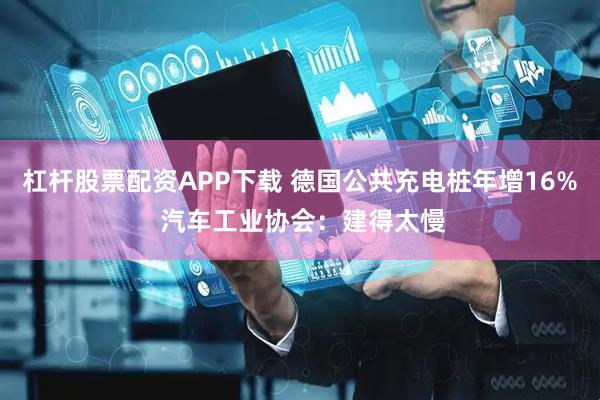 杠杆股票配资APP下载 德国公共充电桩年增16% 汽车工业协会：建得太慢