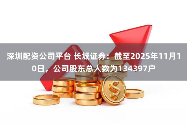 深圳配资公司平台 长城证券：截至2025年11月10日，公司股东总人数为134397户