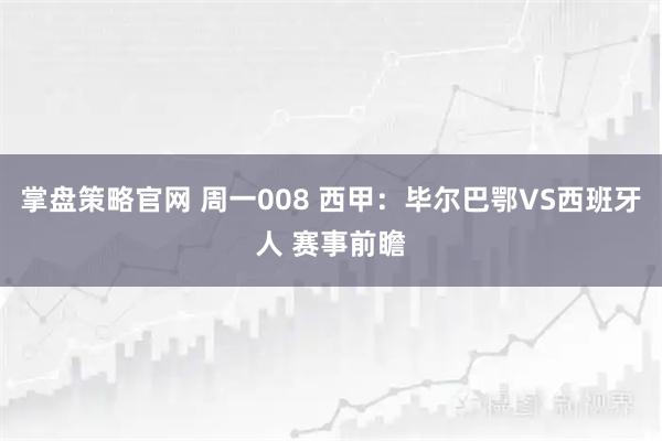 掌盘策略官网 周一008 西甲：毕尔巴鄂VS西班牙人 赛事前瞻