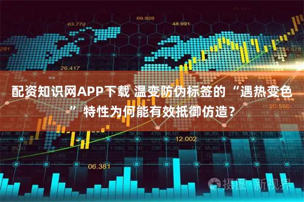 配资知识网APP下载 温变防伪标签的 “遇热变色” 特性为何能有效抵御仿造？