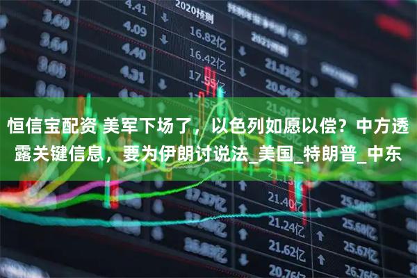 恒信宝配资 美军下场了，以色列如愿以偿？中方透露关键信息，要为伊朗讨说法_美国_特朗普_中东