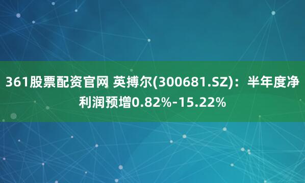 361股票配资官网 英搏尔(300681.SZ)：半年度净利润预增0.82%-15.22%