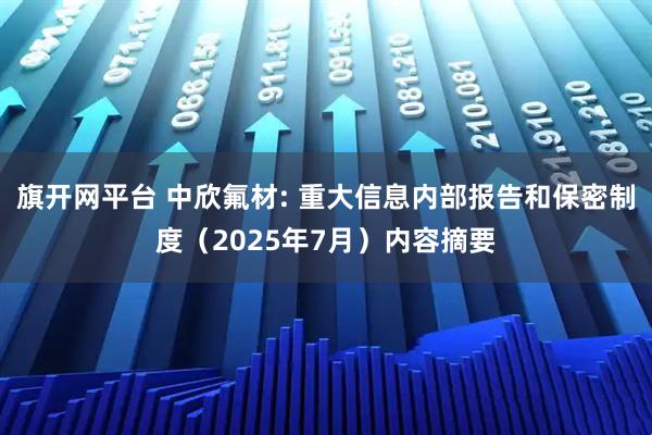 旗开网平台 中欣氟材: 重大信息内部报告和保密制度（2025年7月）内容摘要