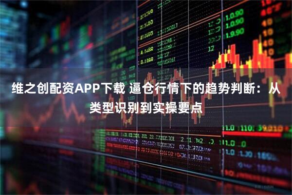 维之创配资APP下载 逼仓行情下的趋势判断：从类型识别到实操要点