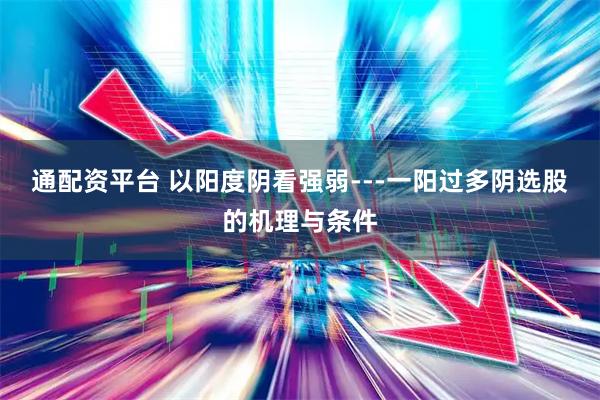 通配资平台 以阳度阴看强弱---一阳过多阴选股的机理与条件