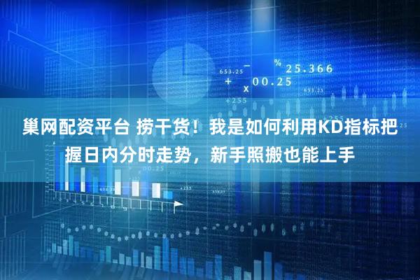 巢网配资平台 捞干货！我是如何利用KD指标把握日内分时走势，新手照搬也能上手