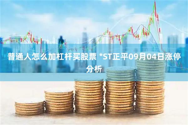 普通人怎么加杠杆买股票 *ST正平09月04日涨停分析